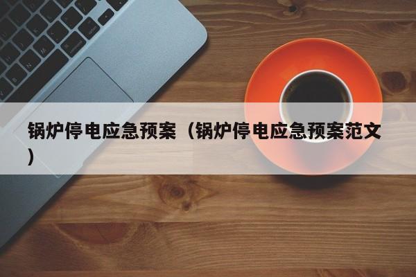 鍋爐停電應(yīng)急預(yù)案（鍋爐停電應(yīng)急預(yù)案范文 ）