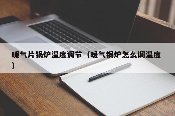 暖氣片鍋爐溫度調(diào)節(jié)（暖氣鍋爐怎么調(diào)溫度 ）